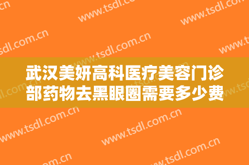 武汉美妍高科医疗美容门诊部药物去黑眼圈需要多少费用?多长时间恢复?