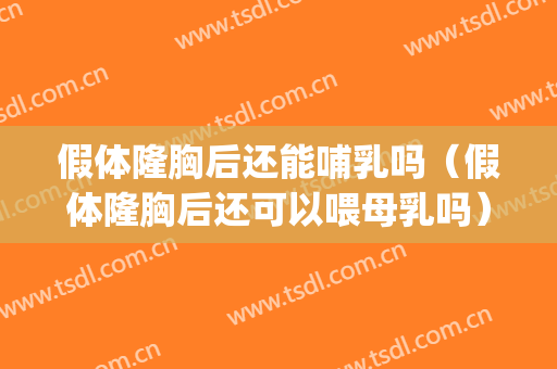 假体隆胸后还能哺乳吗（假体隆胸后还可以喂母乳吗）(请问假体隆胸后还能喂母乳吗)