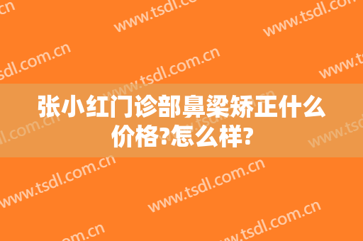 张小红门诊部鼻梁矫正什么价格?怎么样?