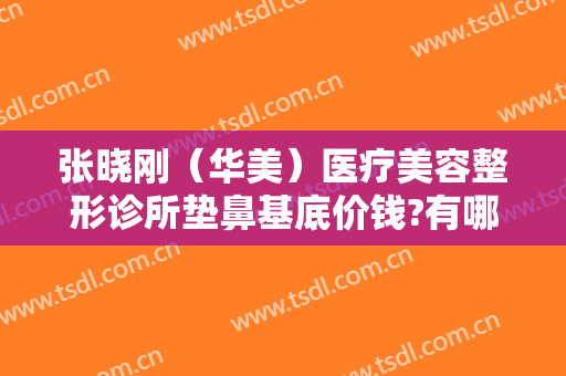 张晓刚（华美）医疗美容整形诊所垫鼻基底价钱?有哪些优势?