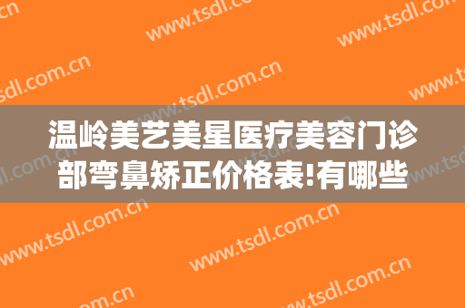 温岭美艺美星医疗美容门诊部弯鼻矫正价格表!有哪些优势?(温岭医美整形)