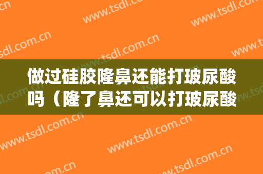 做过硅胶隆鼻还能打玻尿酸吗（隆了鼻还可以打玻尿酸吗）(做了假体隆鼻还可以打玻尿酸吗)