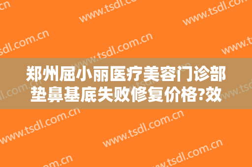 郑州屈小丽医疗美容门诊部垫鼻基底失败修复价格?效果怎么样?