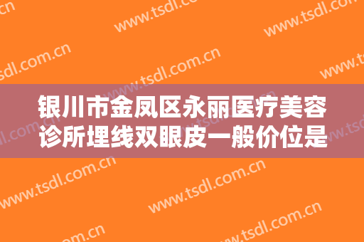 银川市金凤区永丽医疗美容诊所埋线双眼皮一般价位是多少钱?靠谱吗?