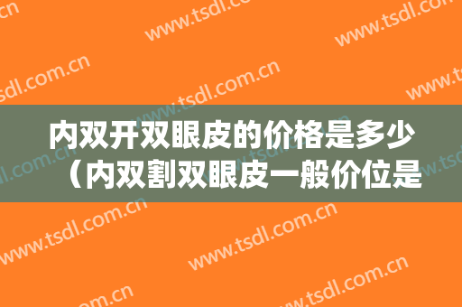 内双开双眼皮的价格是多少（内双割双眼皮一般价位是多少）(开内眼角和双眼皮多少钱)