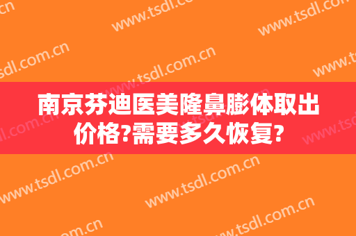 南京芬迪医美隆鼻膨体取出价格?需要多久恢复?