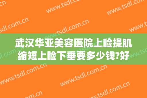 武汉华亚美容医院上睑提肌缩短上睑下垂要多少钱?好不好?(武汉上睑下垂手术)