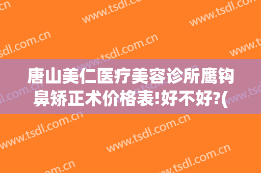 唐山美仁医疗美容诊所鹰钩鼻矫正术价格表!好不好?(矫正鹰钩鼻需要多少钱)