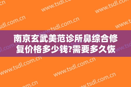 南京玄武美范诊所鼻综合修复价格多少钱?需要多久恢复?