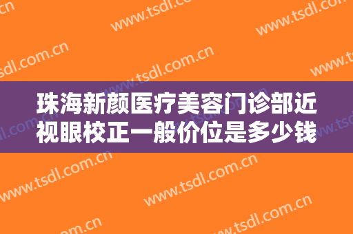 珠海新颜医疗美容门诊部近视眼校正一般价位是多少钱?多长时间恢复?