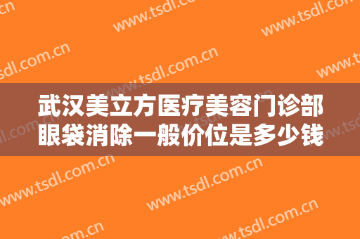 武汉美立方医疗美容门诊部眼袋消除一般价位是多少钱?多长时间恢复?