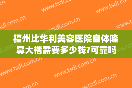 福州比华利美容医院自体隆鼻大楷需要多少钱?可靠吗?(福州整形医院隆鼻)