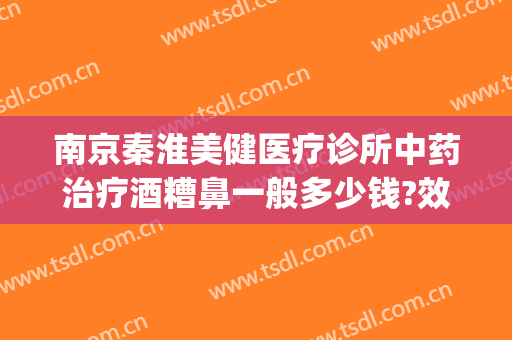 南京秦淮美健医疗诊所中药治疗酒糟鼻一般多少钱?效果怎么样?(治疗酒糟鼻的正规药)