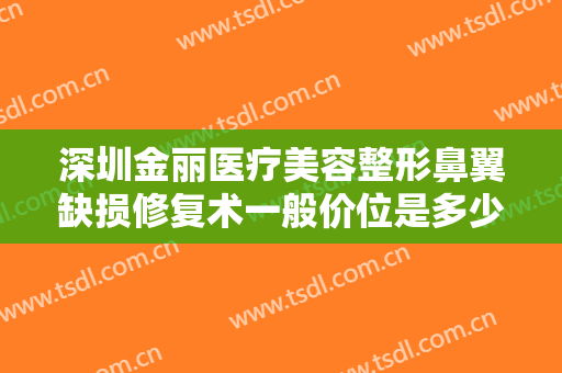 深圳金丽医疗美容整形鼻翼缺损修复术一般价位是多少钱?多长时间恢复?