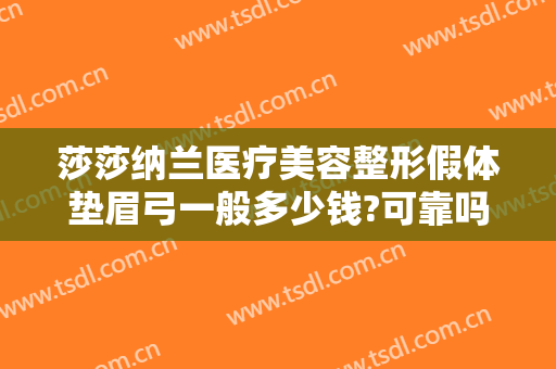 莎莎纳兰医疗美容整形假体垫眉弓一般多少钱?可靠吗?
