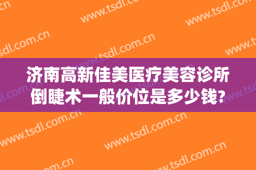 济南高新佳美医疗美容诊所倒睫术一般价位是多少钱?需要多久恢复?(济南佳美医疗美容整形门诊部)