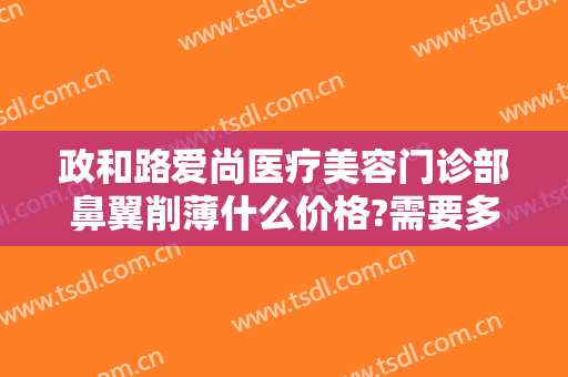 政和路爱尚医疗美容门诊部鼻翼削薄什么价格?需要多久恢复?
