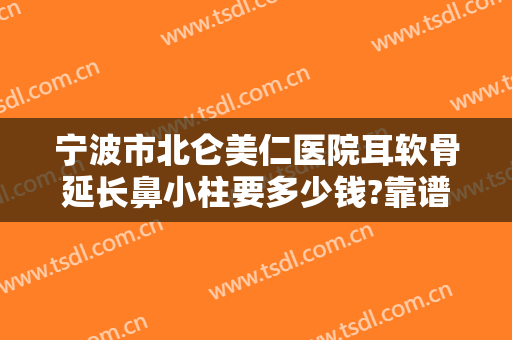 宁波市北仑美仁医院耳软骨延长鼻小柱要多少钱?靠谱吗?