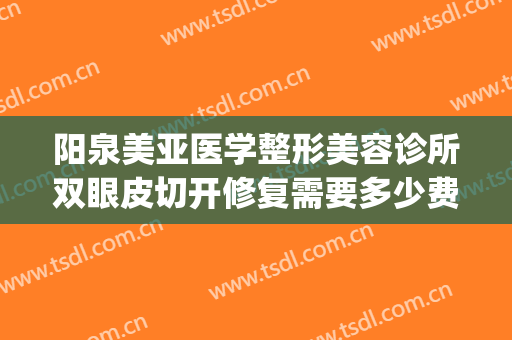 阳泉美亚医学整形美容诊所双眼皮切开修复需要多少费用?靠谱吗?(华美医疗整形美容医院好不好)