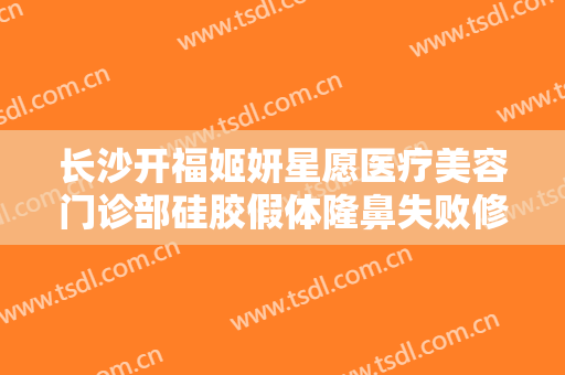 长沙开福姬妍星愿医疗美容门诊部硅胶假体隆鼻失败修复一般多少费用?贵不贵?