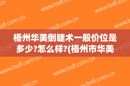 梧州华美倒睫术一般价位是多少?怎么样?(梧州市华美整形医院)