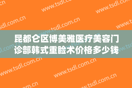昆都仑区博美雅医疗美容门诊部韩式重睑术价格多少钱?靠谱吗?(成都普拉医疗美容整形医院)