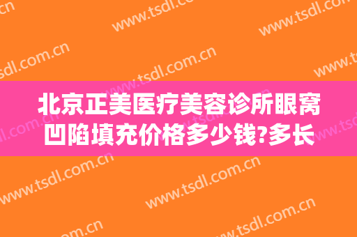 北京正美医疗美容诊所眼窝凹陷填充价格多少钱?多长时间恢复?(眼窝凹陷填充费用)