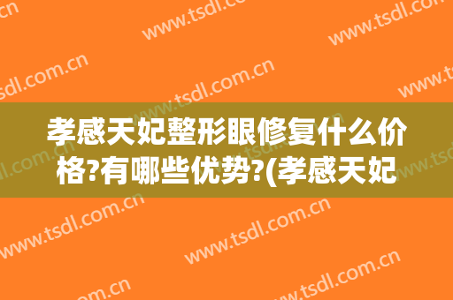 孝感天妃整形眼修复什么价格?有哪些优势?(孝感天妃整形医院属三甲医院吗)