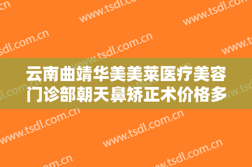 云南曲靖华美美莱医疗美容门诊部朝天鼻矫正术价格多少钱?多长时间恢复?