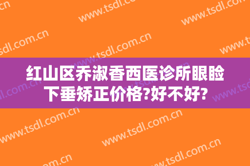 红山区乔淑香西医诊所眼睑下垂矫正价格?好不好?
