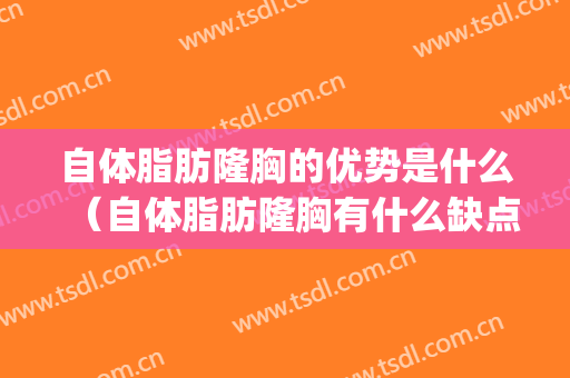 自体脂肪隆胸的优势是什么（自体脂肪隆胸有什么缺点）(自体脂肪隆胸缺点)