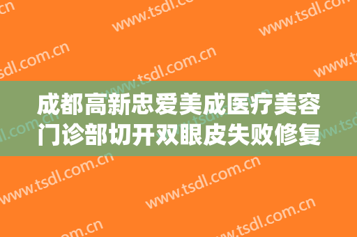 成都高新忠爱美成医疗美容门诊部切开双眼皮失败修复价格?怎么样?(成都忠爱整形医院)