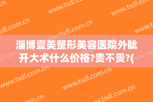 淄博壹美整形美容医院外眦开大术什么价格?贵不贵?(淄博壹美医疗整形医院)