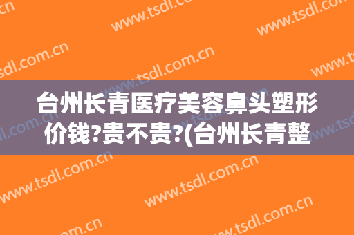 台州长青医疗美容鼻头塑形价钱?贵不贵?(台州长青整形)