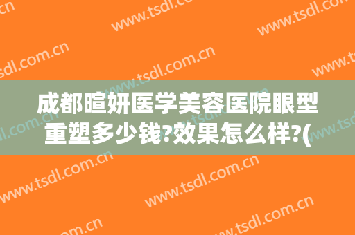 成都暄妍医学美容医院眼型重塑多少钱?效果怎么样?(成都暄妍医学美容医院医生)