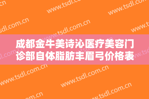 成都金牛美诗沁医疗美容门诊部自体脂肪丰眉弓价格表!好不好?