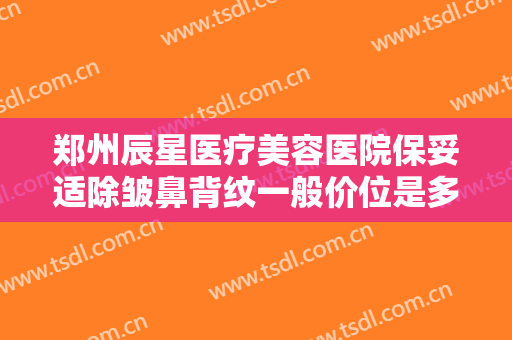 郑州辰星医疗美容医院保妥适除皱鼻背纹一般价位是多少费用?靠谱吗?