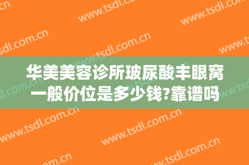 华美美容诊所玻尿酸丰眼窝一般价位是多少钱?靠谱吗?(深圳美莱美容整形医院价格表)