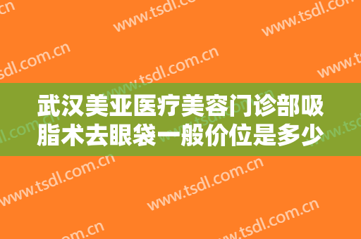武汉美亚医疗美容门诊部吸脂术去眼袋一般价位是多少钱?好不好?
