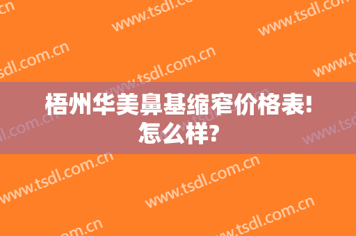 梧州华美鼻基缩窄价格表!怎么样?