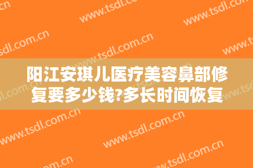 阳江安琪儿医疗美容鼻部修复要多少钱?多长时间恢复?