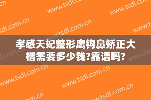 孝感天妃整形鹰钩鼻矫正大楷需要多少钱?靠谱吗?
