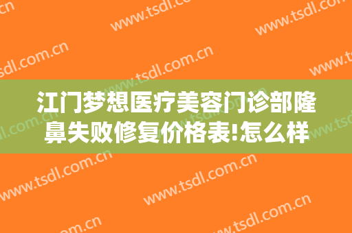 江门梦想医疗美容门诊部隆鼻失败修复价格表!怎么样?(江门梦想整形技术好吗)