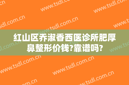 红山区乔淑香西医诊所肥厚鼻整形价钱?靠谱吗?