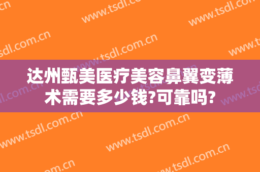 达州甄美医疗美容鼻翼变薄术需要多少钱?可靠吗?