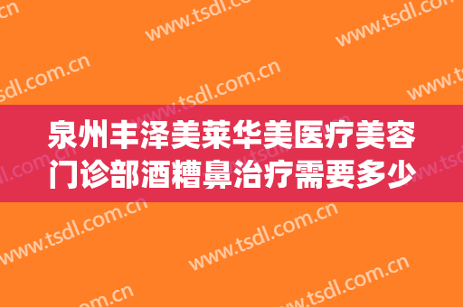 泉州丰泽美莱华美医疗美容门诊部酒糟鼻治疗需要多少钱?好不好?(坚守在岗位上的英文)