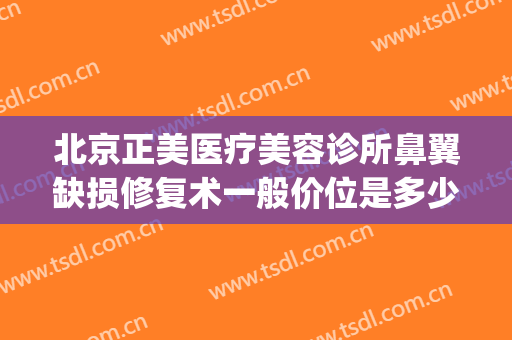 北京正美医疗美容诊所鼻翼缺损修复术一般价位是多少?可靠吗?(鼻翼缺损修复需要多少钱)