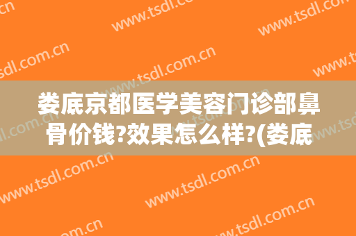 娄底京都医学美容门诊部鼻骨价钱?效果怎么样?(娄底京都美容整形医院)