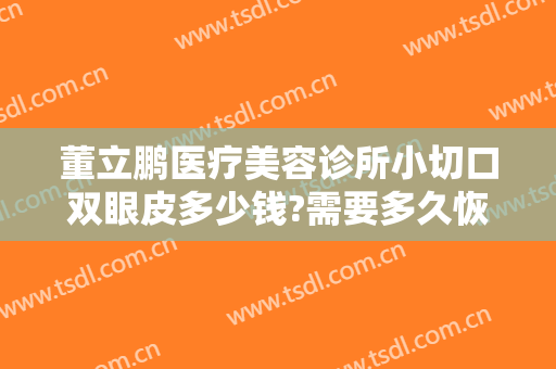 董立鹏医疗美容诊所小切口双眼皮多少钱?需要多久恢复?