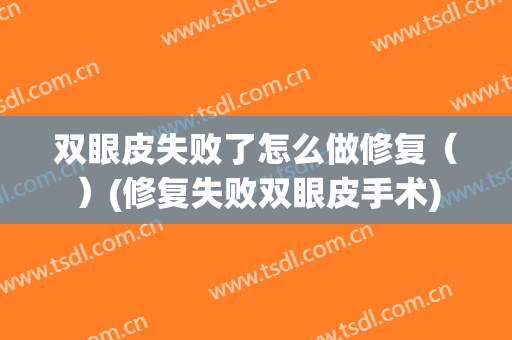 双眼皮失败了怎么做修复（）(修复失败双眼皮手术)